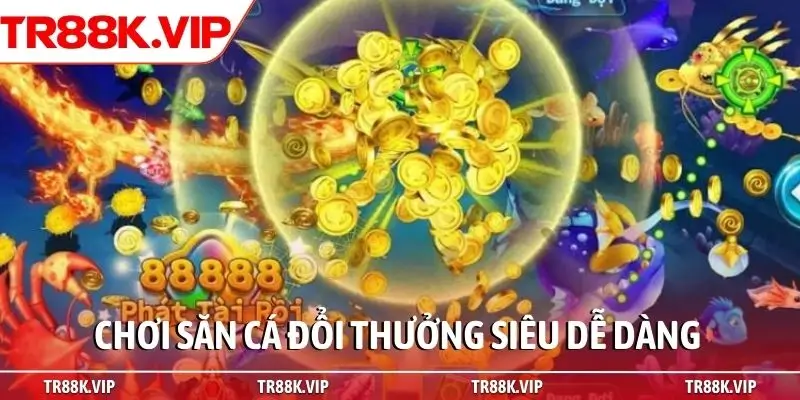 Chơi săn cá đổi thưởng siêu dễ dàng