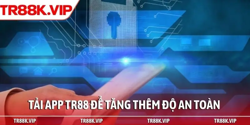 Tải app TR88 để tăng thêm độ an toàn