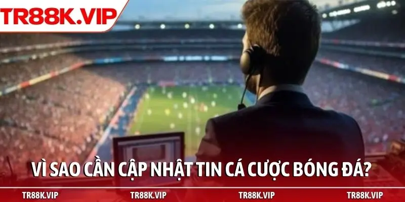 Vì sao cần cập nhật tin cá cược bóng đá?